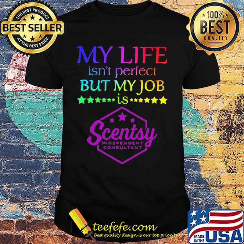 My life isn't perfect but my job is scentsy shirt My life isn't perfect but my job is scentsy shirt