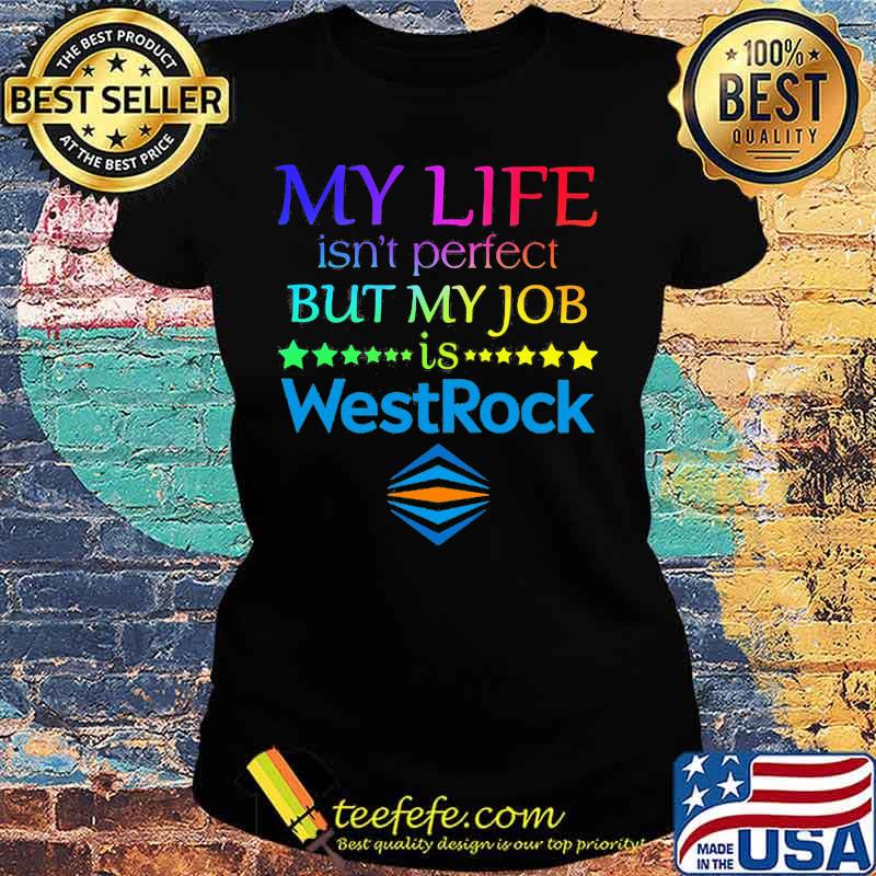 My life isn't perfect but my job is westrock s Ladies tee My life isn't perfect but my job is westrock s Ladies tee