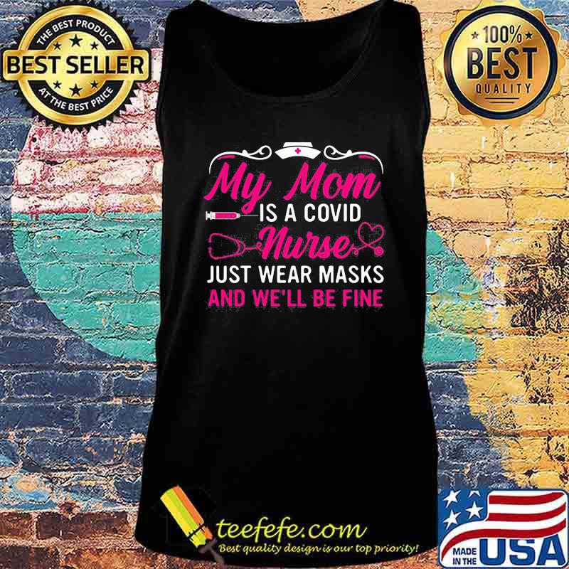 My mom is a covid nurse just wear masks and we'll be fine s Tank top My mom is a covid nurse just wear masks and we'll be fine s Tank top