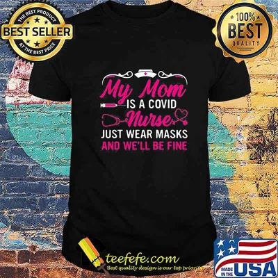 My mom is a covid nurse just wear masks and we'll be fine shirt