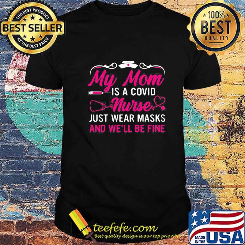 My mom is a covid nurse just wear masks and we'll be fine shirt My mom is a covid nurse just wear masks and we'll be fine shirt