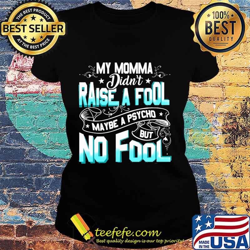 My momma didn't raise a fool maybe a psycho but no fool star s Ladies tee My momma didn't raise a fool maybe a psycho but no fool star s Ladies tee