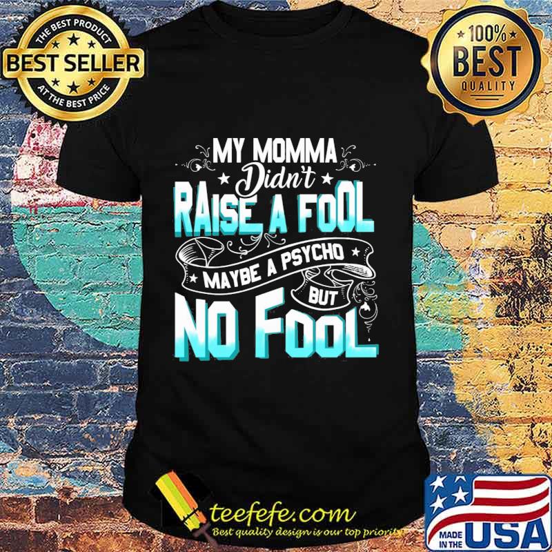 My momma didn't raise a fool maybe a psycho but no fool star shirt