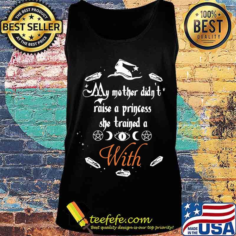 My Mother Didn't Raise A Princess She Trained A With Witch Halloween Shirt Tank top My Mother Didn't Raise A Princess She Trained A With Witch Halloween Shirt Tank top