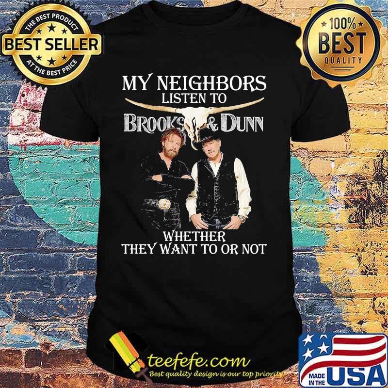 My neighbors listen to brooks and dunn whether they want to or not shirt My neighbors listen to brooks and dunn whether they want to or not shirt