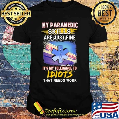 My paramedic skills are just fine it's my tolerance to idiots that needs work shirt