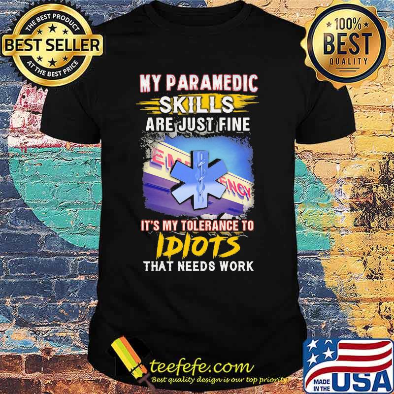 My paramedic skills are just fine it's my tolerance to idiots that needs work shirt