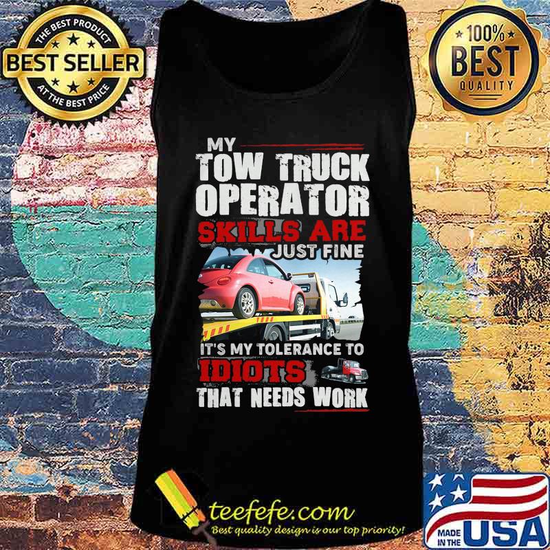 My tow truck operator skills are just fine it's my tolerance to idiots that needs work s Tank top My tow truck operator skills are just fine it's my tolerance to idiots that needs work s Tank top