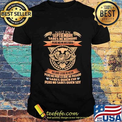 Naci en septiembre sabes mi nombre pero no mi historia has dido lo que he hecho pero no por lo que he pasado sabes quien fui pero no sabes quien soy shirt
