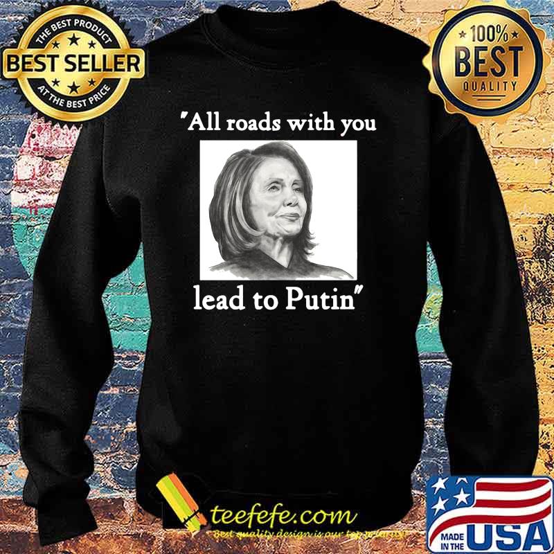 Nancy pelosi all roads with you lead to putin s Sweater Nancy pelosi all roads with you lead to putin s Sweater