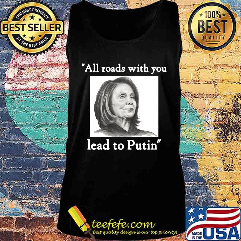 Nancy pelosi all roads with you lead to putin s Tank top Nancy pelosi all roads with you lead to putin s Tank top