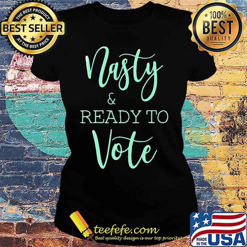 NASTY AND READY YO VOTE SHIRT Ladies tee NASTY AND READY YO VOTE SHIRT Ladies tee