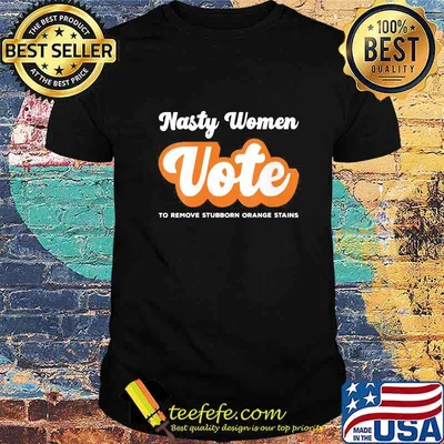Nasty women vote to remove stubborn orange stains shirt