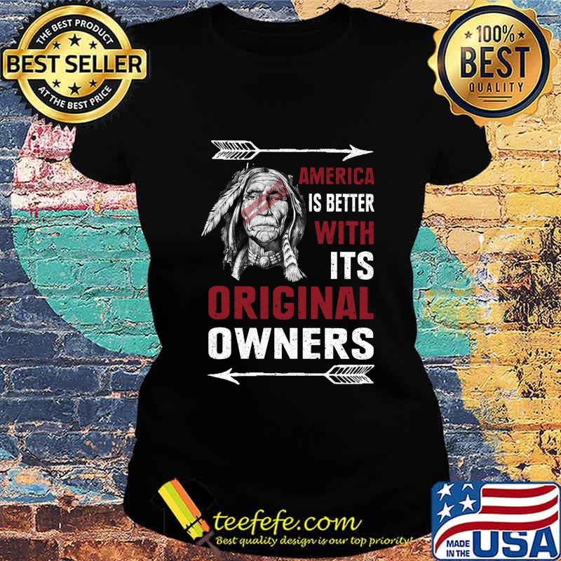 Native america is better with its original owners s Ladies tee Native america is better with its original owners s Ladies tee