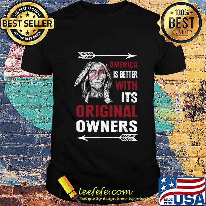 Native america is better with its original owners shirt