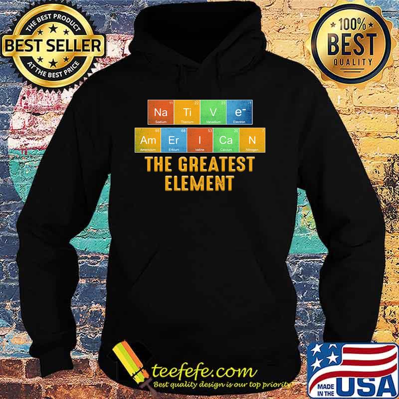 Native american the greatest element s Hoodie Native american the greatest element s Hoodie