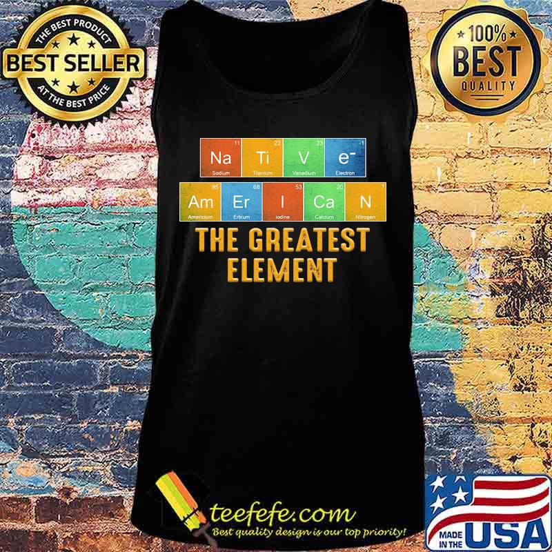 Native american the greatest element s Tank top Native american the greatest element s Tank top