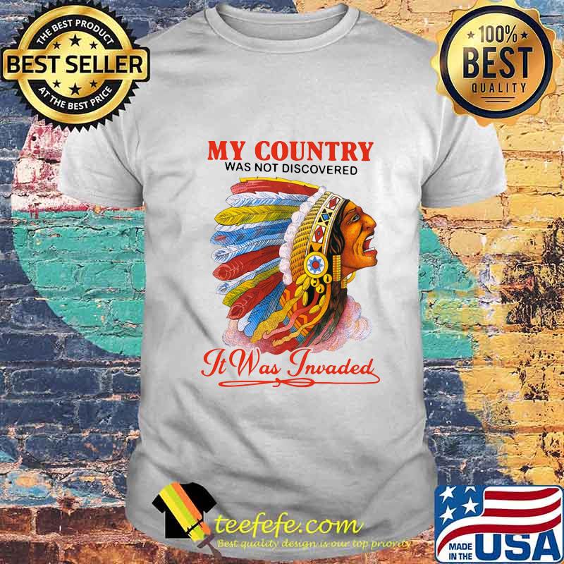 Native my country was not discovered it was invaded shirt Native my country was not discovered it was invaded shirt