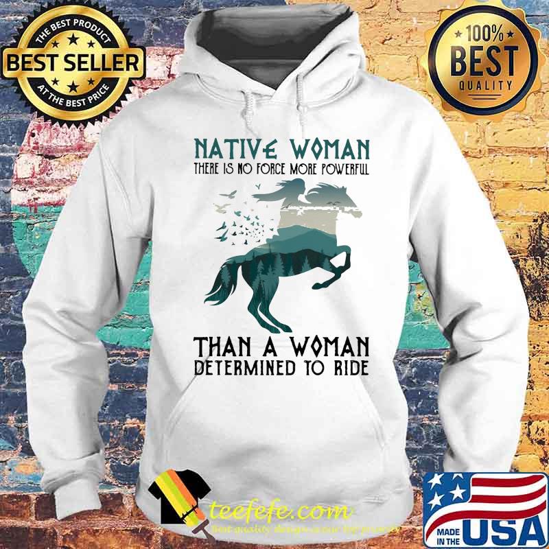 Native Woman There Is No Force More Powerful Than A Woman Determined To Ride Horse Shirt Hoodie Native Woman There Is No Force More Powerful Than A Woman Determined To Ride Horse Shirt Hoodie