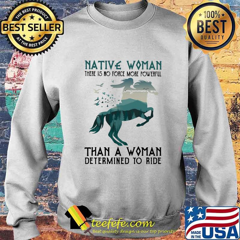 Native Woman There Is No Force More Powerful Than A Woman Determined To Ride Horse Shirt Sweater Native Woman There Is No Force More Powerful Than A Woman Determined To Ride Horse Shirt Sweater