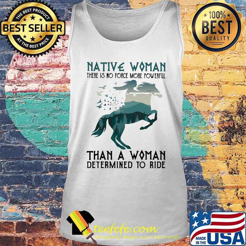 Native Woman There Is No Force More Powerful Than A Woman Determined To Ride Horse Shirt Tank top Native Woman There Is No Force More Powerful Than A Woman Determined To Ride Horse Shirt Tank top