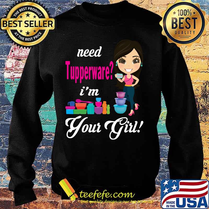 Need tupperware i'm your girl s Sweater Need tupperware i'm your girl s Sweater