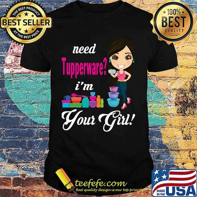 Need tupperware i'm your girl shirt