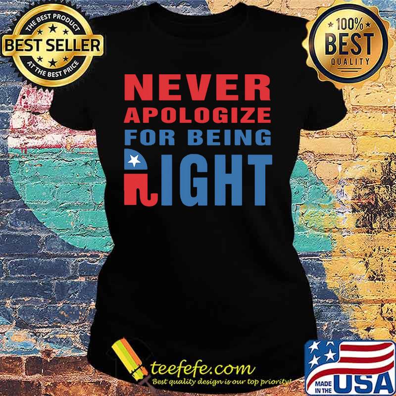 Never Apologize For Being Right Elephant Shirt Ladies tee Never Apologize For Being Right Elephant Shirt Ladies tee