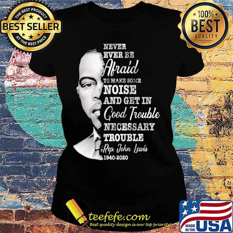 Never ever be afraid to make some noise and get in good trouble necessary trouble 1940 2020 s Ladies tee Never ever be afraid to make some noise and get in good trouble necessary trouble 1940 2020 s Ladies tee