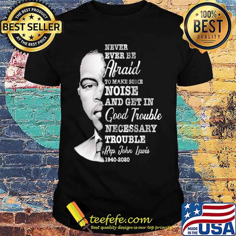 Never ever be afraid to make some noise and get in good trouble necessary trouble 1940 2020 shirt Never ever be afraid to make some noise and get in good trouble necessary trouble 1940 2020 shirt