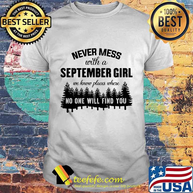 Never mess with a september girl we know places where no one will find you shirt