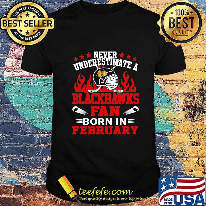 Never underestimate a chicago blackhawks fan born in february shirt Never underestimate a chicago blackhawks fan born in february shirt