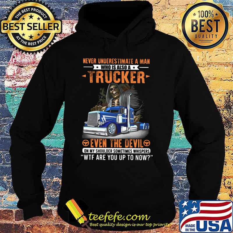 NEVER UNDERESTIMATE A MAN WHO IS ALSO A TRUCKER EVEN THE DEVIL WTF ARE YOU UP TO NOW SKULL SHIRT Hoodie NEVER UNDERESTIMATE A MAN WHO IS ALSO A TRUCKER EVEN THE DEVIL WTF ARE YOU UP TO NOW SKULL SHIRT Hoodie