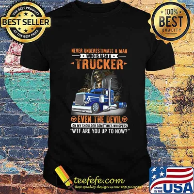 NEVER UNDERESTIMATE A MAN WHO IS ALSO A TRUCKER EVEN THE DEVIL WTF ARE YOU UP TO NOW SKULL SHIRT