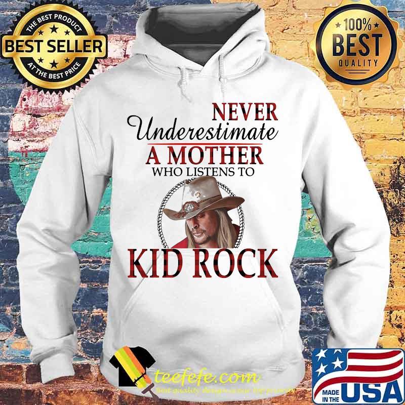 Never underestimate a mother who listens to kid rock s Hoodie Never underestimate a mother who listens to kid rock s Hoodie