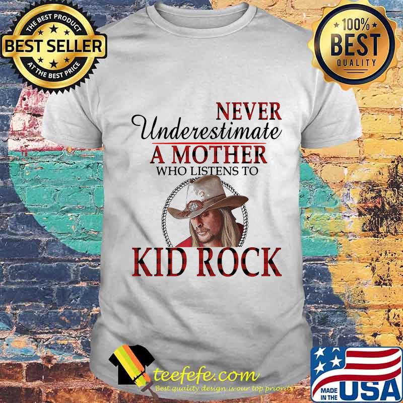 Never underestimate a mother who listens to kid rock shirt Never underestimate a mother who listens to kid rock shirt