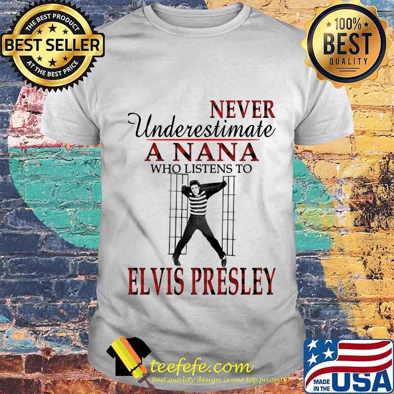 Never underestimate a nana who listens to elvis presley shirt Never underestimate a nana who listens to elvis presley shirt