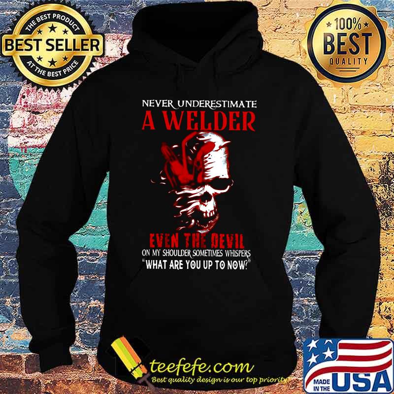 NEVER UNDERESTIMATE A WELDER EVEN THE DEVIL ON MY SHOULDER SOMETIMES WHISPERS WHAT ARE YOU UP TO NOW SKULL SHIRT Hoodie NEVER UNDERESTIMATE A WELDER EVEN THE DEVIL ON MY SHOULDER SOMETIMES WHISPERS WHAT ARE YOU UP TO NOW SKULL SHIRT Hoodie
