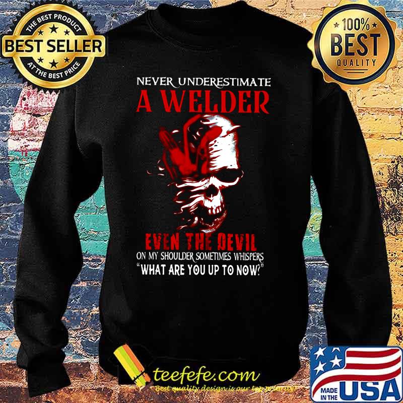 NEVER UNDERESTIMATE A WELDER EVEN THE DEVIL ON MY SHOULDER SOMETIMES WHISPERS WHAT ARE YOU UP TO NOW SKULL SHIRT Sweater NEVER UNDERESTIMATE A WELDER EVEN THE DEVIL ON MY SHOULDER SOMETIMES WHISPERS WHAT ARE YOU UP TO NOW SKULL SHIRT Sweater