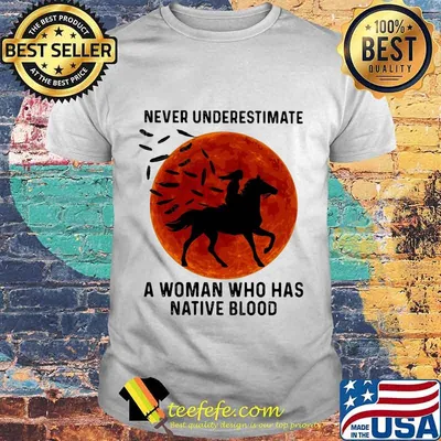 NEVER UNDERESTIMATE A WOMAN WHO HAS NATIVE BLOOD RIDE HORSE SUNSET SHIRT