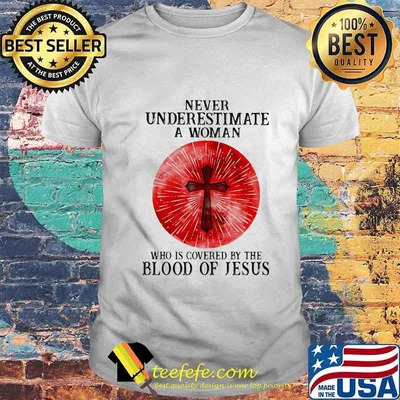 Never Underestimate A Woman Who Is Covered By The Blood Of Jesus Shirt