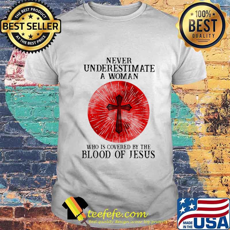 Never Underestimate A Woman Who Is Covered By The Blood Of Jesus Shirt