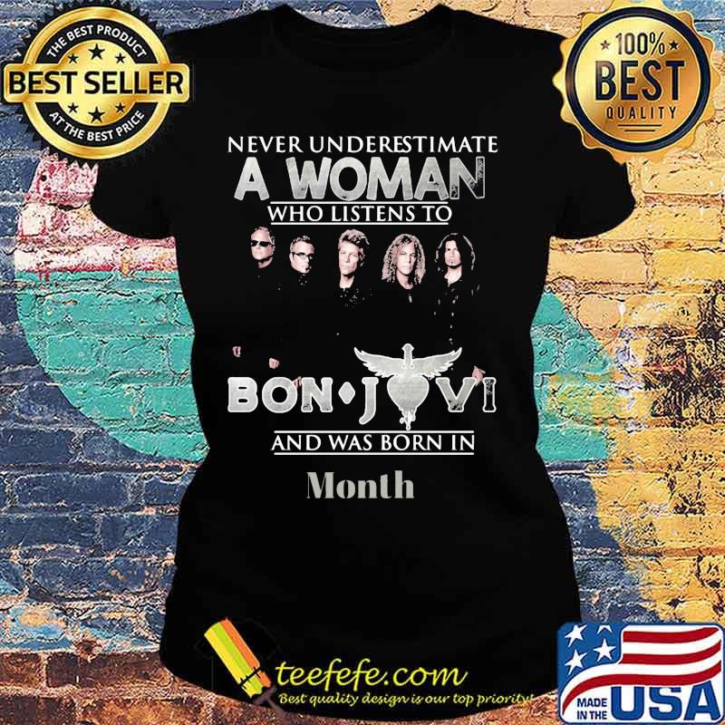 Never underestimate a woman who listens to bon jovi and was born in month s Ladies tee Never underestimate a woman who listens to bon jovi and was born in month s Ladies tee
