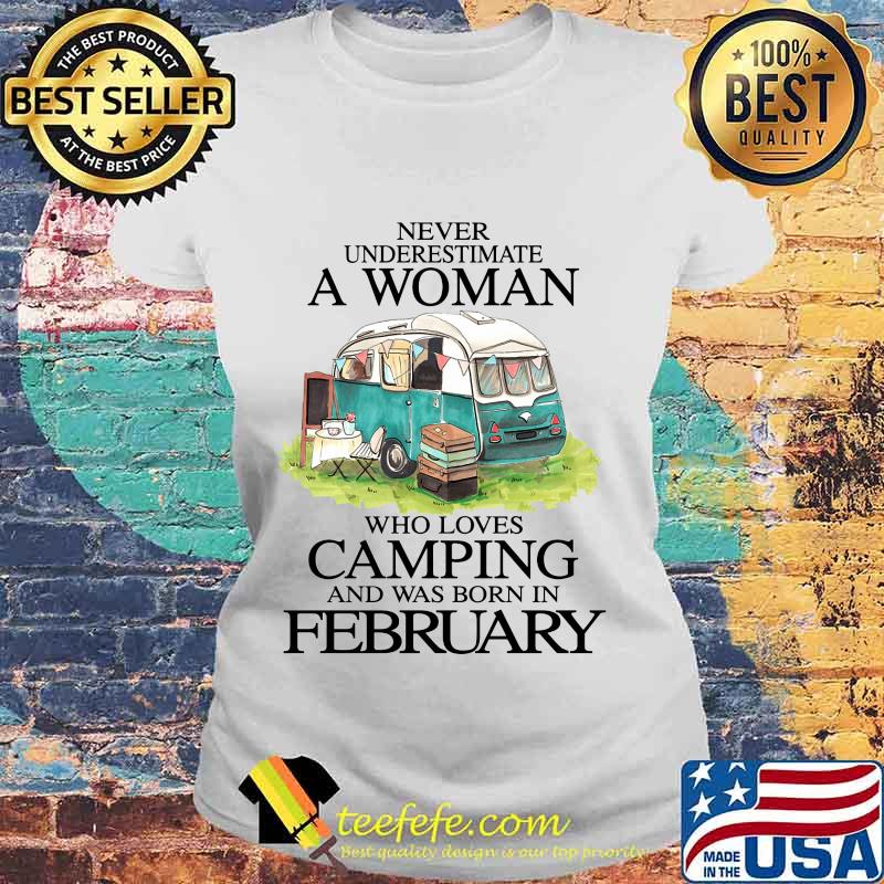Never underestimate a woman who loves camping and was born in february s Laides tee Never underestimate a woman who loves camping and was born in february s Laides tee
