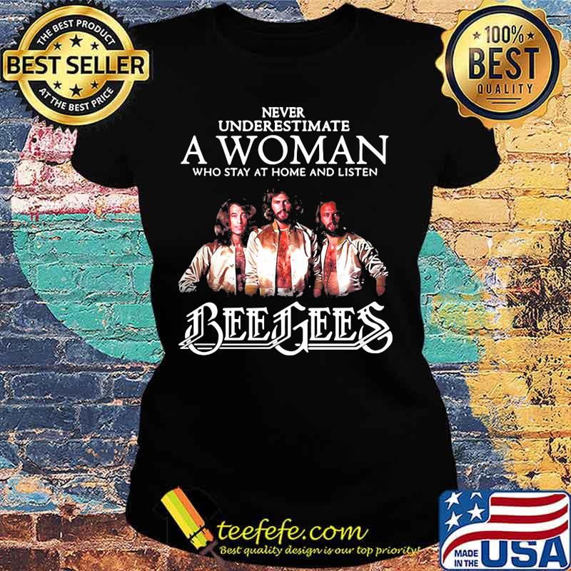 Never underestimate a woman who stay at home and listen bee gees s Ladies tee Never underestimate a woman who stay at home and listen bee gees s Ladies tee