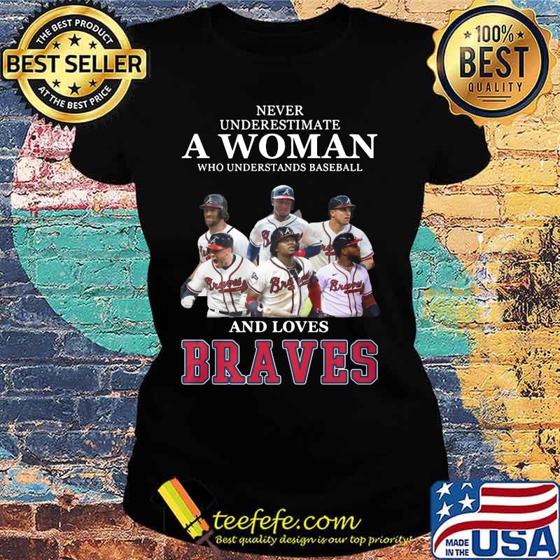 Never underestimate a woman who understands baseball and loves atlanta braves s Ladies tee Never underestimate a woman who understands baseball and loves atlanta braves s Ladies tee