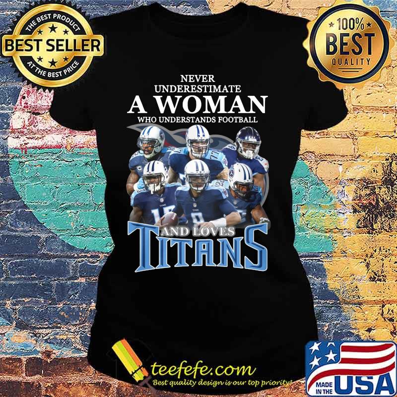 Never underestimate a woman who understands football and loves tennessee titans s Ladies tee Never underestimate a woman who understands football and loves tennessee titans s Ladies tee