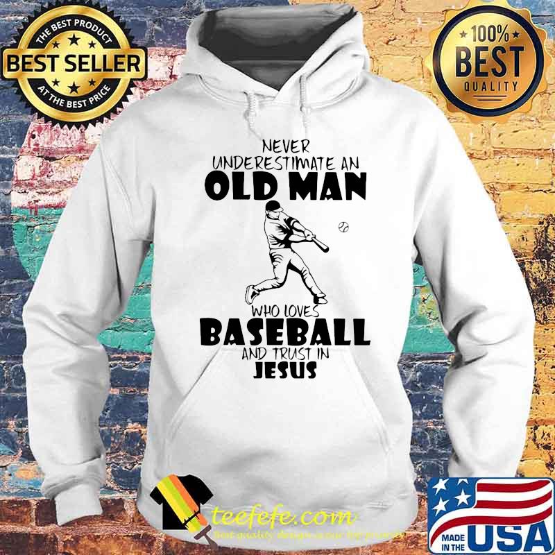 Never Underestimate An Old Man Who Loves Baseball And Trust In Jesus Shirt Hoodie Never Underestimate An Old Man Who Loves Baseball And Trust In Jesus Shirt Hoodie