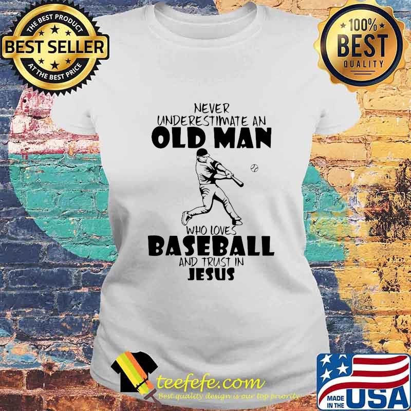 Never Underestimate An Old Man Who Loves Baseball And Trust In Jesus Shirt Laides tee Never Underestimate An Old Man Who Loves Baseball And Trust In Jesus Shirt Laides tee