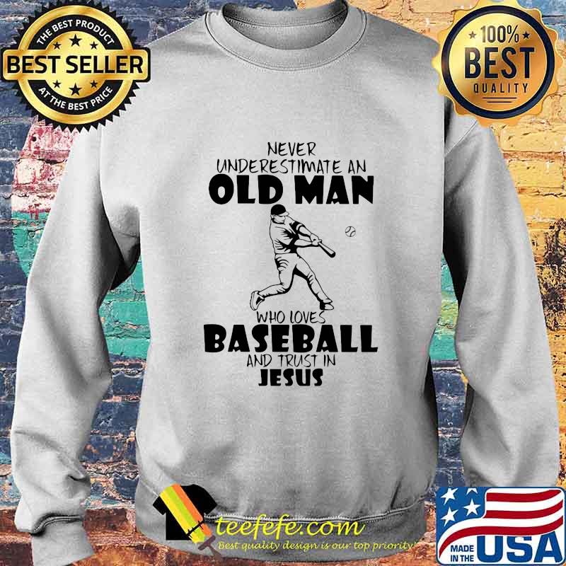 Never Underestimate An Old Man Who Loves Baseball And Trust In Jesus Shirt Sweater Never Underestimate An Old Man Who Loves Baseball And Trust In Jesus Shirt Sweater